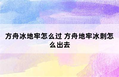 方舟冰地牢怎么过 方舟地牢冰刺怎么出去